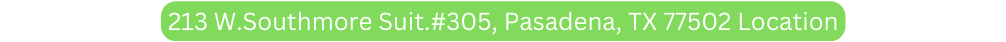 213 W Southmore Suit 305 Pasadena TX 77502 Location